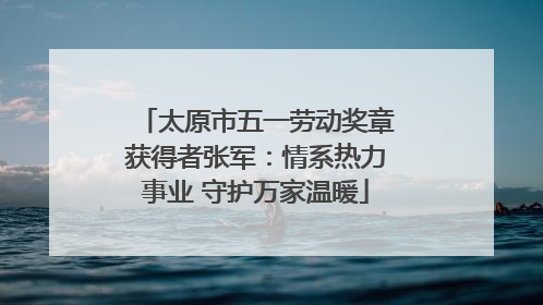 太原市五一劳动奖章获得者张军：情系热力事业 守护万家温暖