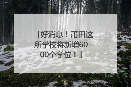 好消息！莆田这所学校将新增6000个学位！