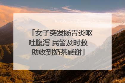 女子突发肠胃炎呕吐腹泻 民警及时救助收到奶茶感谢