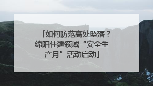 如何防范高处坠落？绵阳住建领域“安全生产月”活动启动