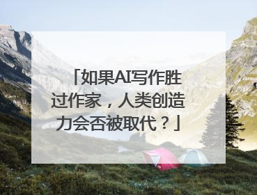 如果AI写作胜过作家，人类创造力会否被取代？