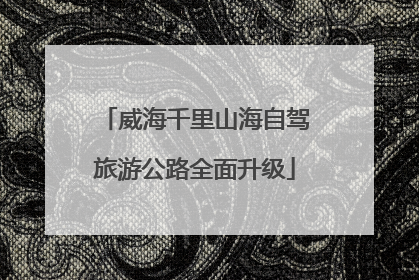 威海千里山海自驾旅游公路全面升级