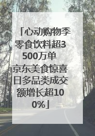 心动购物季零食饮料超3500万单 京东美食惊喜日多品类成交额增长超100%