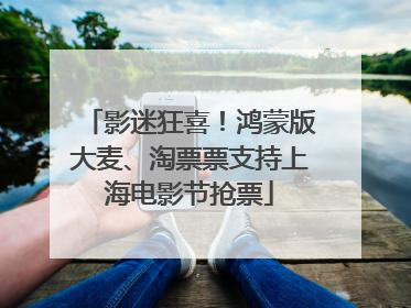 影迷狂喜！鸿蒙版大麦、淘票票支持上海电影节抢票