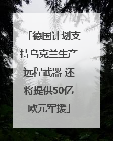 德国计划支持乌克兰生产远程武器 还将提供50亿欧元军援