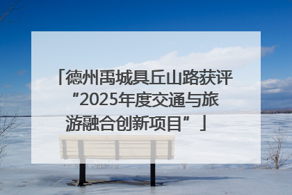 德州禹城具丘山路获评“2025年度交通与旅游融合创新项目”