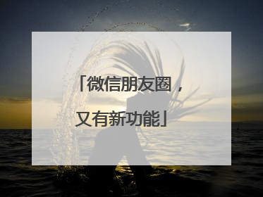 微信朋友圈，又有新功能
