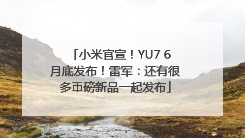 小米官宣！YU7 6月底发布！雷军：还有很多重磅新品一起发布