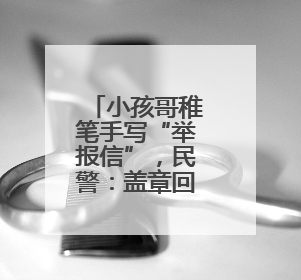 小孩哥稚笔手写“举报信”，民警：盖章回信，公开表扬！