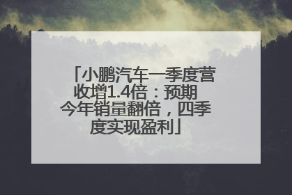 小鹏汽车一季度营收增1.4倍：预期今年销量翻倍，四季度实现盈利