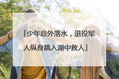 少年意外落水，退役军人纵身跳入湖中救人