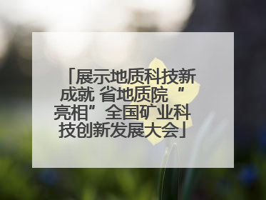 展示地质科技新成就 省地质院“亮相”全国矿业科技创新发展大会