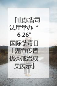 山东省司法厅举办“6·26”国际禁毒日主题宣传暨优秀戒治成果展示