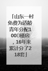 山东一村免费为适龄青年分配100㎡楼房，16年来累计分了218套
