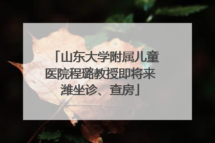 山东大学附属儿童医院程璐教授即将来潍坐诊、查房