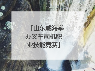 山东威海举办叉车司机职业技能竞赛