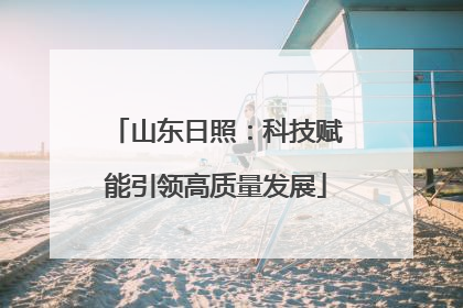 山东日照：科技赋能引领高质量发展