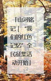 山河铭记｜“我们的红色记忆”全民征集活动开始