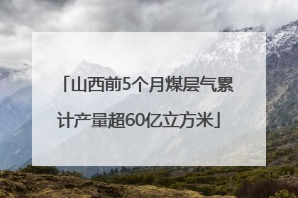 山西前5个月煤层气累计产量超60亿立方米