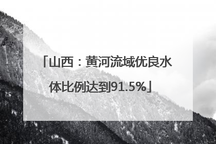 山西：黄河流域优良水体比例达到91.5%
