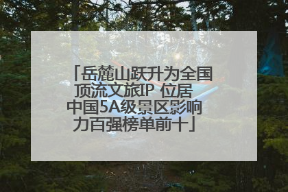岳麓山跃升为全国顶流文旅IP 位居中国5A级景区影响力百强榜单前十