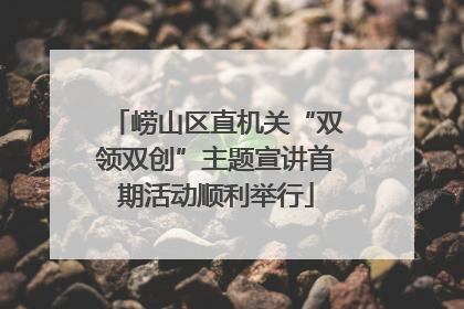 崂山区直机关“双领双创”主题宣讲首期活动顺利举行