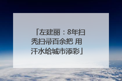 左建丽：8年扫秃扫帚百余把 用汗水给城市添彩