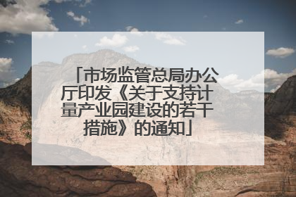 市场监管总局办公厅印发《关于支持计量产业园建设的若干措施》的通知
