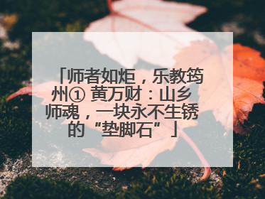 师者如炬，乐教筠州① 黄万财：山乡师魂，一块永不生锈的“垫脚石”