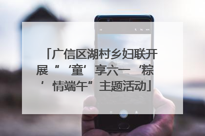 广信区湖村乡妇联开展“‘童’享六一‘粽’情端午”主题活动