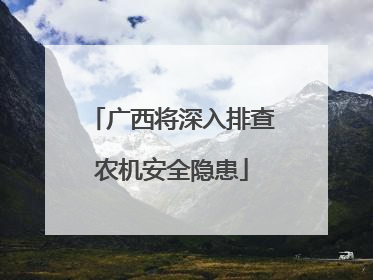 广西将深入排查农机安全隐患