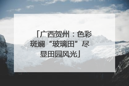 广西贺州：色彩斑斓“玻璃田”尽显田园风光