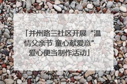 并州路三社区开展“温情父亲节 童心献爱意”爱心便当制作活动