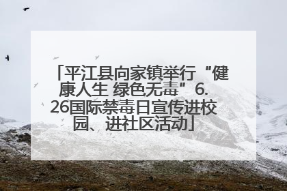 平江县向家镇举行“健康人生 绿色无毒”6.26国际禁毒日宣传进校园、进社区活动