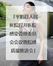 平阴县人民医院召开医院感染管理委员会会议暨院感质量推进会