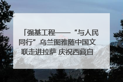 强基工程——“与人民同行”乌兰图雅随中国文联走进拉萨 庆祝西藏自治区成立60周年