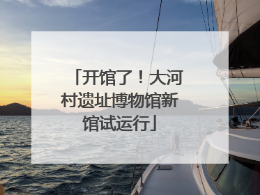 开馆了！大河村遗址博物馆新馆试运行