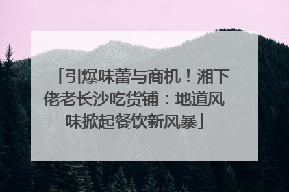 引爆味蕾与商机！湘下佬老长沙吃货铺：地道风味掀起餐饮新风暴