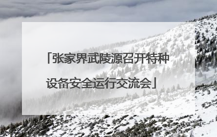张家界武陵源召开特种设备安全运行交流会