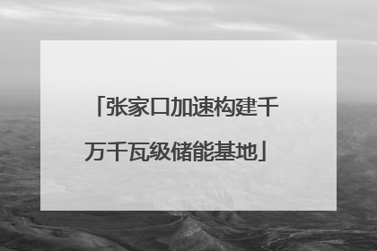 张家口加速构建千万千瓦级储能基地