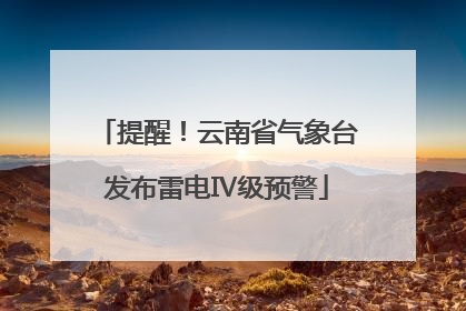 提醒！云南省气象台发布雷电Ⅳ级预警