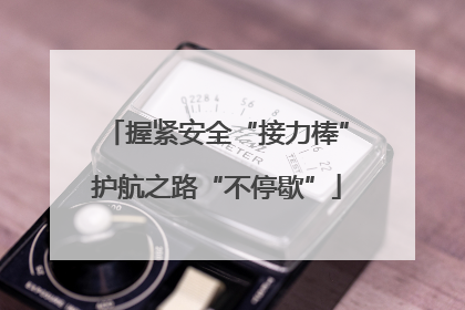 握紧安全“接力棒”护航之路“不停歇”