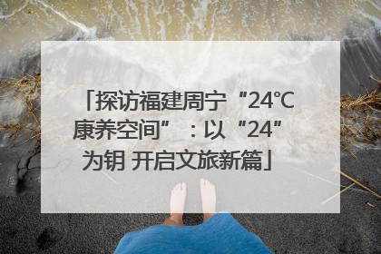 探访福建周宁“24℃康养空间”：以“24”为钥 开启文旅新篇