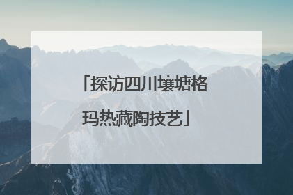 探访四川壤塘格玛热藏陶技艺