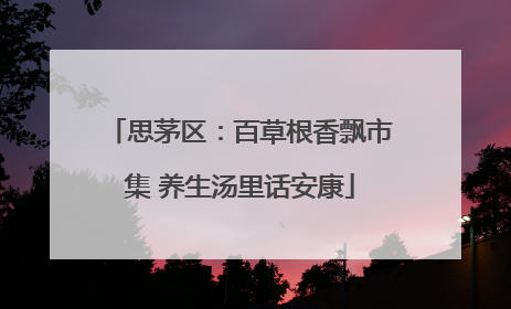 思茅区：百草根香飘市集 养生汤里话安康