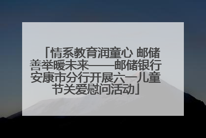 情系教育润童心 邮储善举暖未来——邮储银行安康市分行开展六一儿童节关爱慰问活动