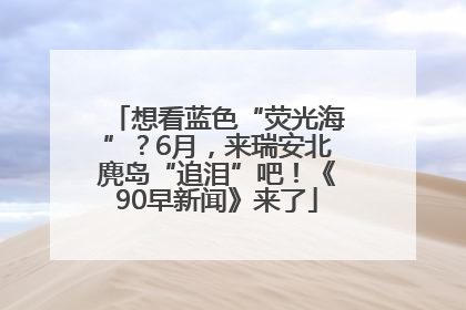 想看蓝色“荧光海”？6月，来瑞安北麂岛“追泪”吧！《90早新闻》来了