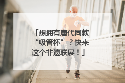 想拥有唐代同款“吸管杯”？快来这个非遗联展！