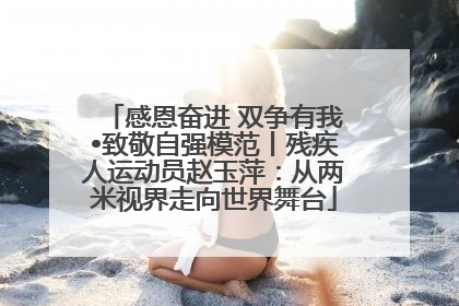 感恩奋进 双争有我•致敬自强模范丨残疾人运动员赵玉萍：从两米视界走向世界舞台