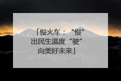 慢火车：“慢”出民生温度“驶”向美好未来